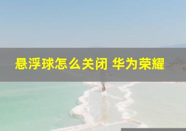 悬浮球怎么关闭 华为荣耀